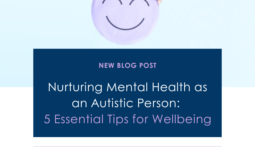 Nurturing Mental Health as an Autistic Person: 5 Essential Tips for Wellbeing